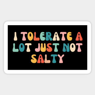 I Tolerate a Lot, Just Not Salty - Funny Magnet